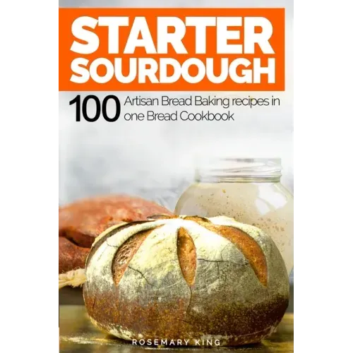 Starter Sourdough: 100 Artisan Bread Baking recipes in one Bread Cookbook