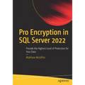 Pro Encryption in SQL Server 2022: Provide the Highest Level of Protection for Your Data