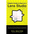 Creator's Guide to Snap Inc.'s Lens Studio: The Quick & Easy Manual for Designing Amazing Augmented Reality Experiences