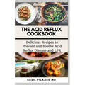 The Acid Reflux Cookbook: Delicious Recipes to Prevent and Soothe Acid Reflux Disease and LPR