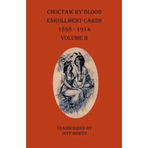 Choctaw By Blood Enrollment Cards 1898-1914 Volume II
