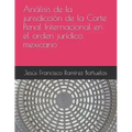 Análisis de la jurisdicción de la Corte Penal Internacional en el orden jurídico mexicano