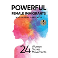 Powerful Female Immigrants: Who Inspire Greatness 24 Women 24 Stories 24 Movements