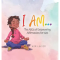 I Am...: The ABCs of Empowering Affirmations for Kids