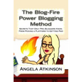 The Blog-Fire Power Blogging Method: Secrets That Only Pro-Bloggers Know, From Picking a Platform to Getting Paid