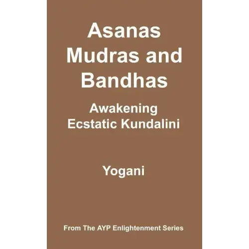 Asanas, Mudras & Bandhas - Awakening Ecstatic Kundalini: (AYP Enlightenment Series)