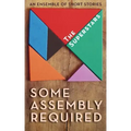 Some Assembly Required: An Ensemble of Short Stories