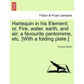 Harlequin in His Element; Or, Fire, Water, Earth, and Air; A Favourite Pantomime, Etc. [With a Folding Plate.]