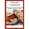 Einkorn Cookbook: Simple and Delicious Einkorn Recipes for Every Home Baker