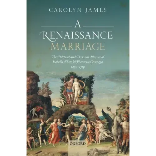 Renaissance Marriage: The Political and Personal Alliance of Isabella d'Este and Francesco Gonzaga, 1490-1519