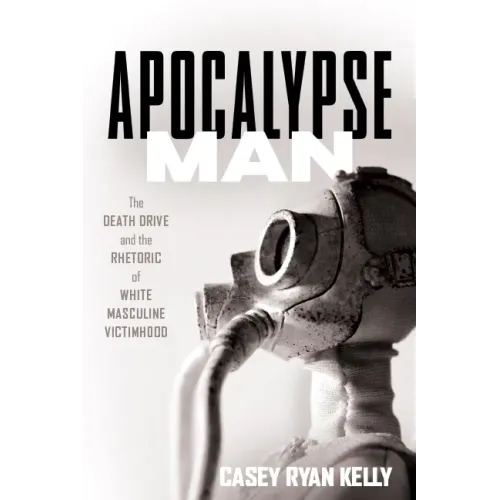 Apocalypse Man: The Death Drive and the Rhetoric of White Masculine Victimhood