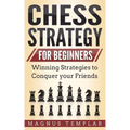 Chess Strategy for Beginners: Winning Strategies to Conquer your Friends