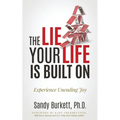The Lie Your Life Is Built On: Experience Unending Joy