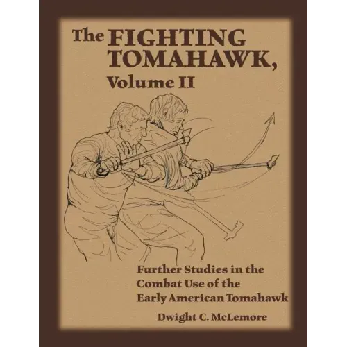 The Fighting Tomahawk, Volume II: Further Studies in the Combat Use of the Early American Tomahawk