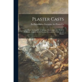 Plaster Casts: Reproductions From Antique, Renaissance and Modern Sculpture. Subjects for the Interior Decoration of Schools and Home