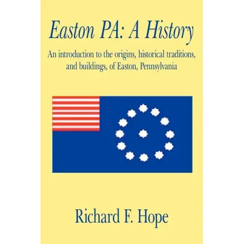 Easton Pa: A History: An Introduction to the Origins, Historical Traditions, and Buildings, of Easton, Pennsylvania