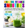 Amazing Vitamix Smoothies: 30 Healthy Ninja Fruit and Green Smoothie Recipe Book