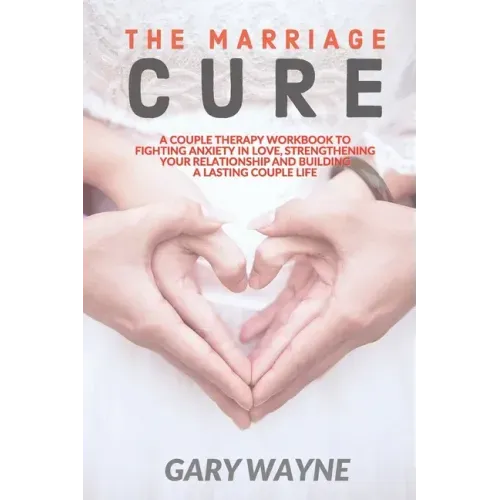 The Marriage Cure: A Couple Therapy Workbook to Fighting Anxiety in Love, Strengthening Your Relationship and Building a Lasting Couple Life