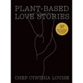 Plant-Based Love Stories: 97 Real Food Recipes That Make You Feel Good