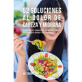 52 Soluciones Al Dolor De Cabeza y Migraña: 52 Recetas De Comidas Que Frenarán El Dolor y Sufrimiento Rápida Y Efectivamente