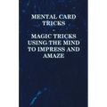 Mental Card Tricks - Magic Tricks Using the Mind to Impress and Amaze