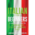 Italian for Beginners: A Comprehensive Guide for Learning the Italian Language Fast