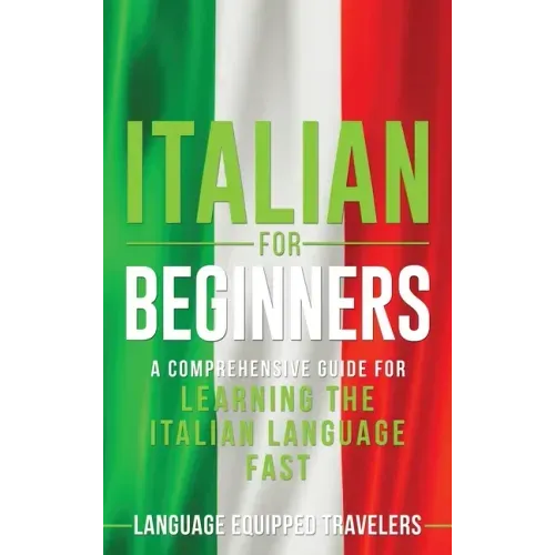 Italian for Beginners: A Comprehensive Guide for Learning the Italian Language Fast