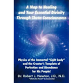 A Map to Healing and Your Essential Divinity Through Theta Consciousness: The Physics of the Immortal Light Body and the Creator's Template of Per