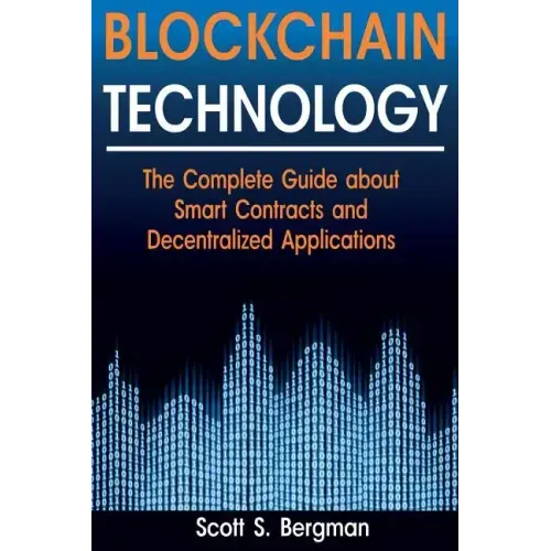Blockchain Technology: The Complete Guide about Smart Contracts and Decentralized Applications (Blockchain Technology, Blockchain Basics, ICO