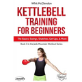 Kettlebell Training for Beginners: The Basics: Swings, Snatches, Get Ups, and More