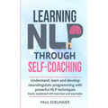 Learning NLP Through Self-Coaching: Understand, learn and develop neurolinguistic programming with powerful NLP techniques - easily explained with exe