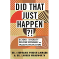Did That Just Happen?!: Beyond Diversity-Creating Sustainable and Inclusive Organizations