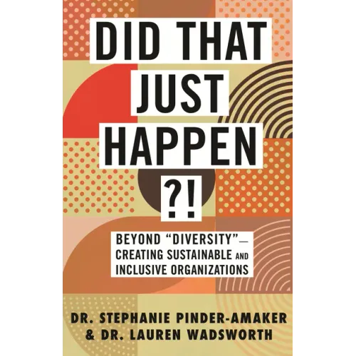 Did That Just Happen?!: Beyond Diversity-Creating Sustainable and Inclusive Organizations