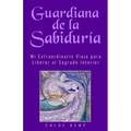 Guardiana de la Sabiduría: Mi Extraordinario Viaje para Liberar el Sagrado Interior