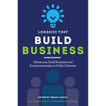 Libraries That Build Business: Advancing Small Business and Entrepreneurship in Public Libraries