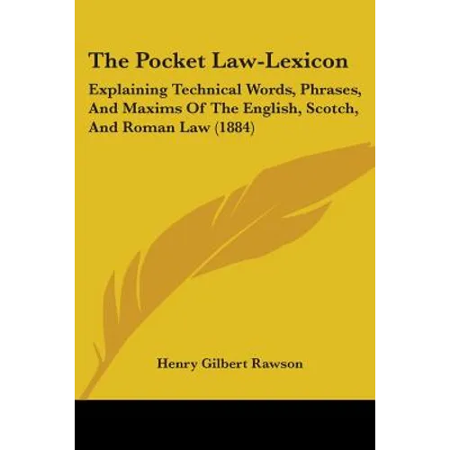 The Pocket Law-Lexicon: Explaining Technical Words, Phrases, And Maxims Of The English, Scotch, And Roman Law (1884)