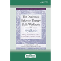 The Dialectical Behavior Therapy Skills Workbook for Psychosis: Manage Your Emotions, Reduce Symptoms, and Get Back to Your Life [Large Print 16 Pt Ed