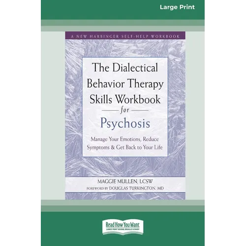 The Dialectical Behavior Therapy Skills Workbook for Psychosis: Manage Your Emotions, Reduce Symptoms, and Get Back to Your Life [Large Print 16 Pt Ed