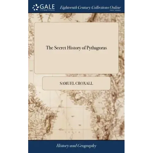 The Secret History of Pythagoras: Translated From the Original Copy Lately Found at Otranto in Italy. By J. W. M.D. The Second Edition
