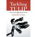 Tackling Tulip: Exposing the Biblical, Theological, and Practical Errors of Calvinism