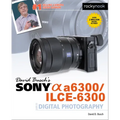 David Busch's Sony Alpha A6300/Ilce-6300 Guide to Digital Photography