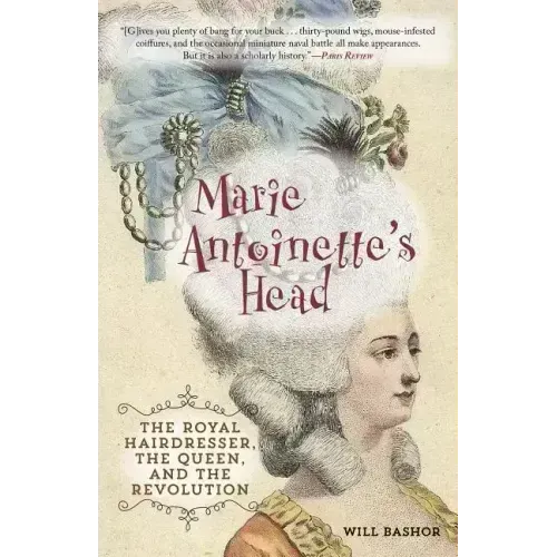 Marie Antoinette's Head: The Royal Hairdresser, the Queen, and the Revolution
