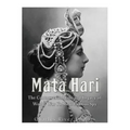 Mata Hari: The Controversial Life and Legacy of World War I's Most Famous Spy