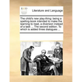 The Child's New Play-Thing: Being a Spelling-Book Intended to Make the Learning to Read, a Diversion Instead of a Task ... the Second Edition. to