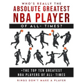 Who's Really The Absolute Greatest NBA Player of All- Times + The Top Ten Greatest NBA Players of All- Times: Rings Don't make A Player