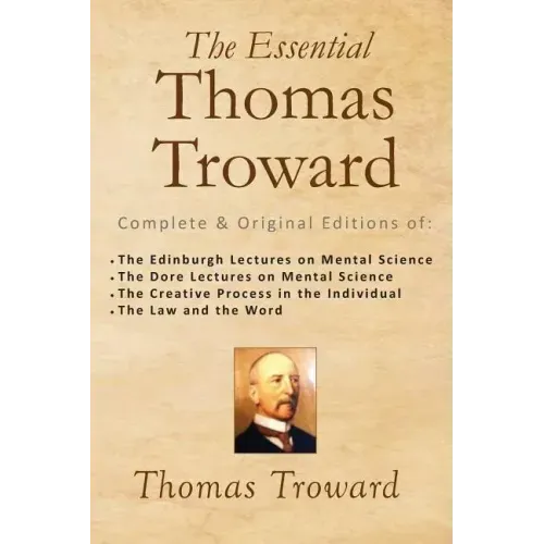 The Essential Thomas Troward: Complete & Original Editions of The Edinburgh Lectures on Mental Science, The Dore Lectures on Mental Science, The Cre