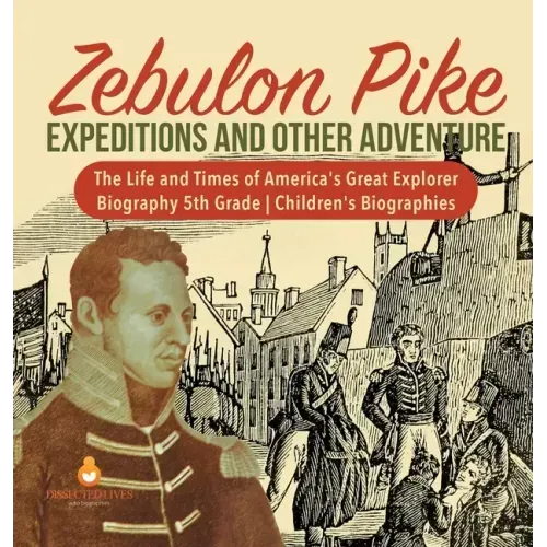 Zebulon Pike Expeditions and Other Adventure The Life and Times of America's Great Explorer Biography 5th Grade Children's Biographies