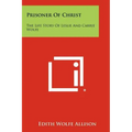 Prisoner of Christ: The Life Story of Leslie and Carrie Wolfe