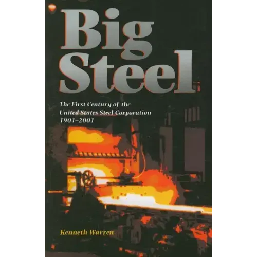 Big Steel: The First Century of the United States Steel Corporation 1901-2001