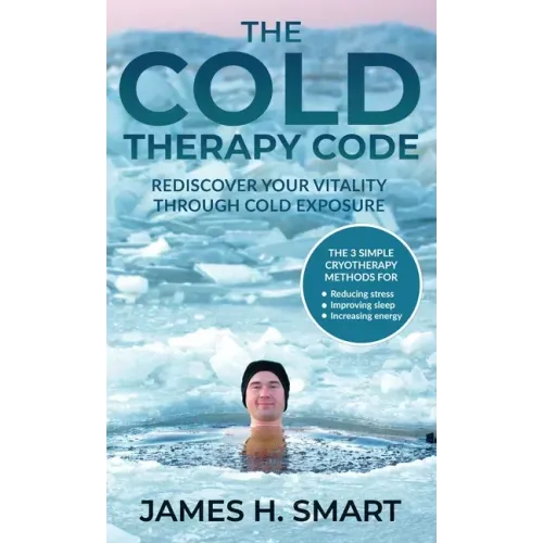 The Cold Therapy Code: Rediscover Your Vitality Through Cold Exposure - The 3 Simple Cryotherapy Methods for Reducing Stress, Improving Sleep
